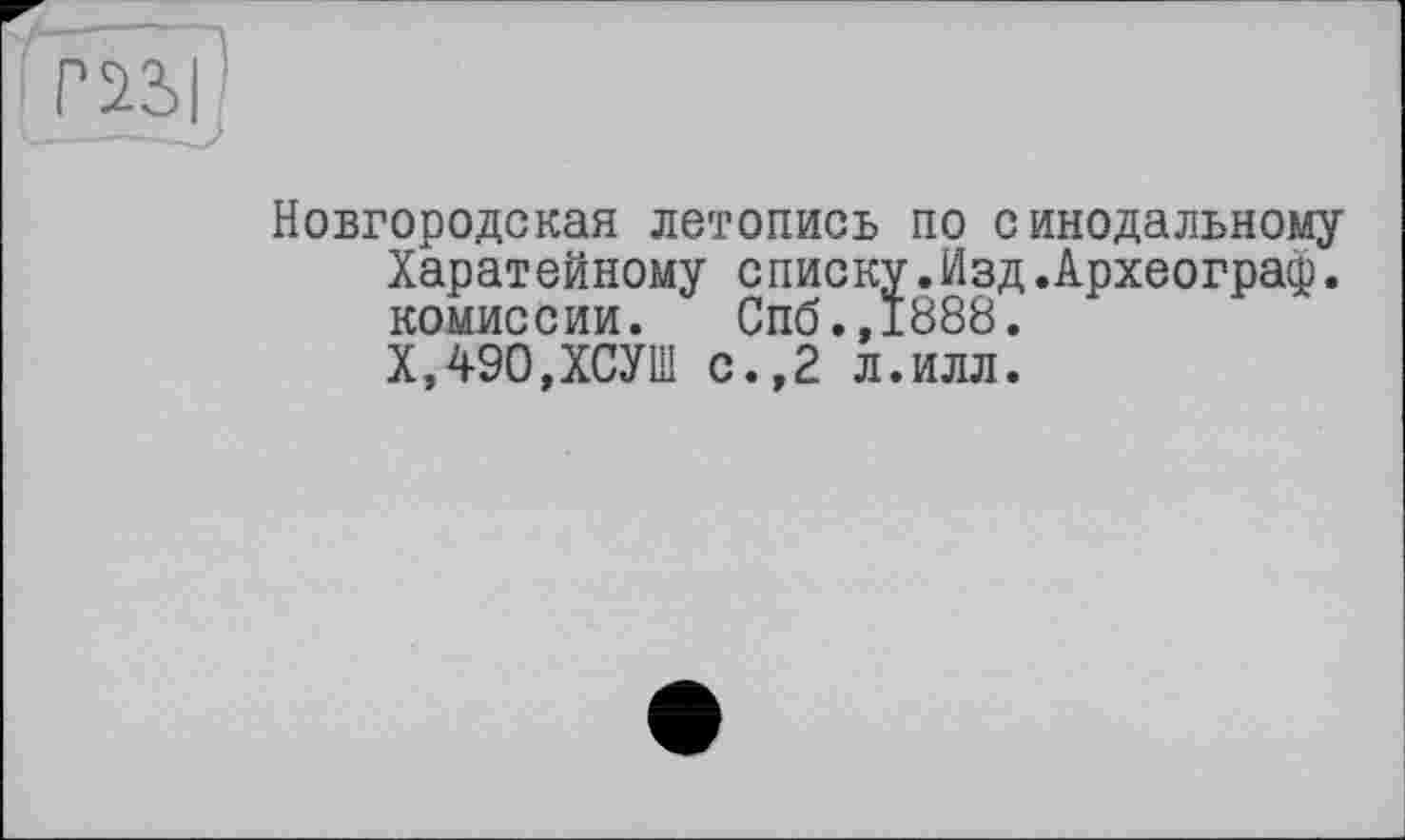 ﻿Новгородская летопись по синодальному Харатейному списку.Изд.Археограф. комиссии. Спб.,1888.
Х,490,ХСУШ с.,2 л.илл.